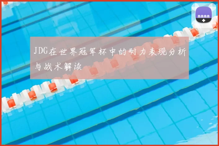 JDG在世界冠军杯中的耐力表现分析与战术解读