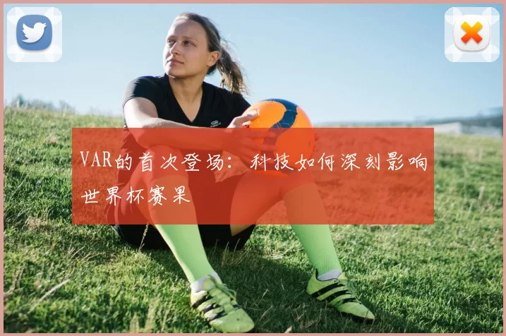 VAR的首次登场:科技如何深刻影响世界杯赛果