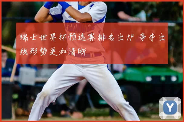 瑞士世界杯预选赛排名出炉 争夺出线形势更加清晰