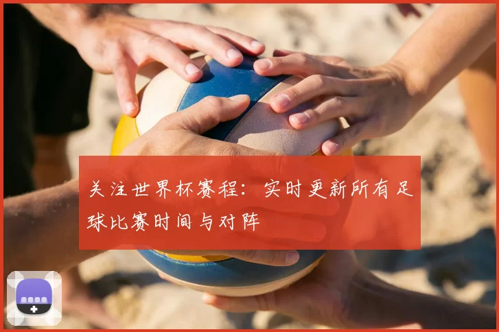 关注世界杯赛程：实时更新所有足球比赛时间与对阵