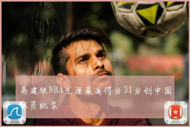易建联NBA生涯最高得分31分创中国球员纪录