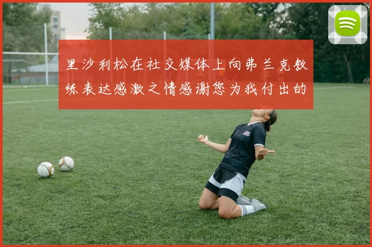 里沙利松在社交媒体上向弗兰克教练表达感激之情感谢您为我付出的一切