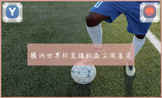 腾讯世界杯直播权益尘埃落定