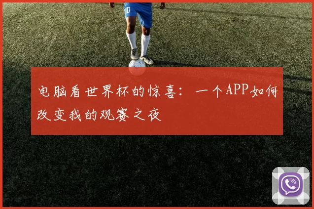 电脑看世界杯的惊喜：一个APP如何改变我的观赛之夜