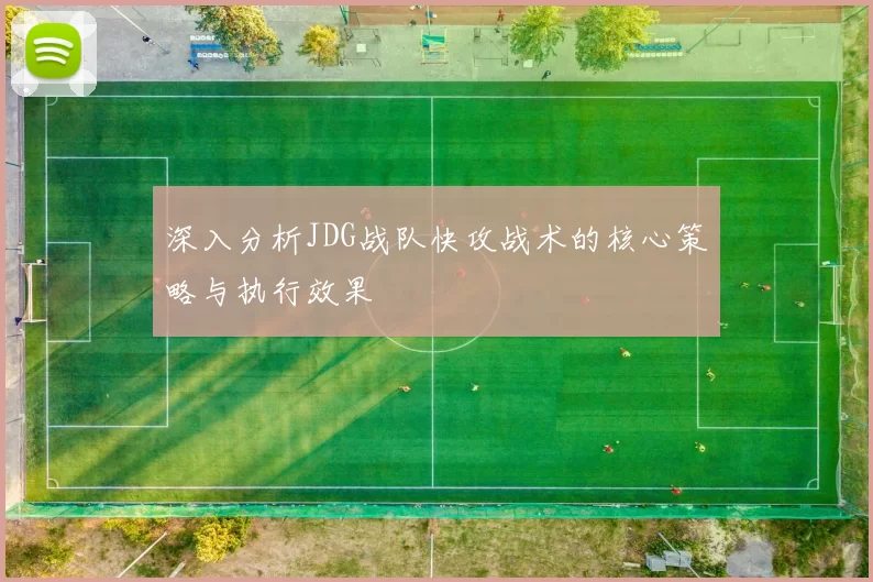 深入分析JDG战队快攻战术的核心策略与执行效果