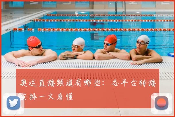 奥运直播频道有哪些:各平台转播安排一文看懂