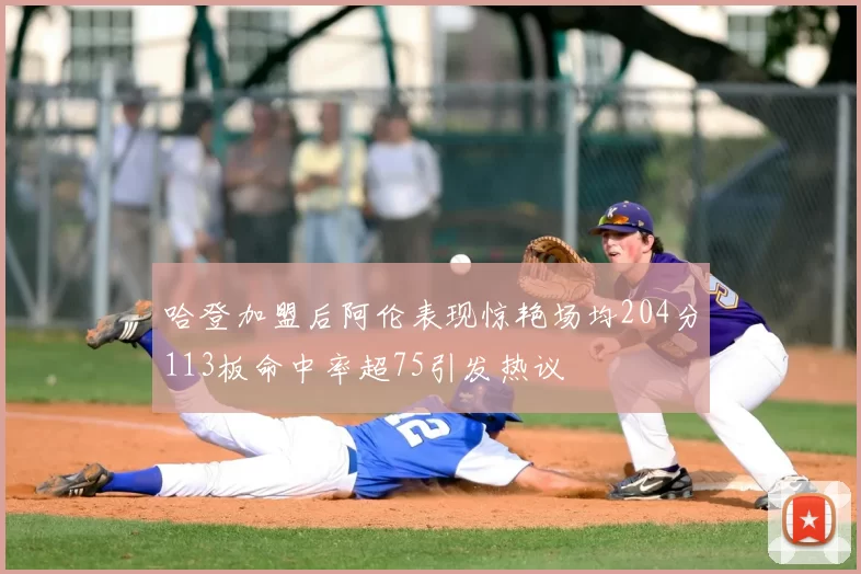 哈登加盟后阿伦表现惊艳场均204分113板命中率超75引发热议