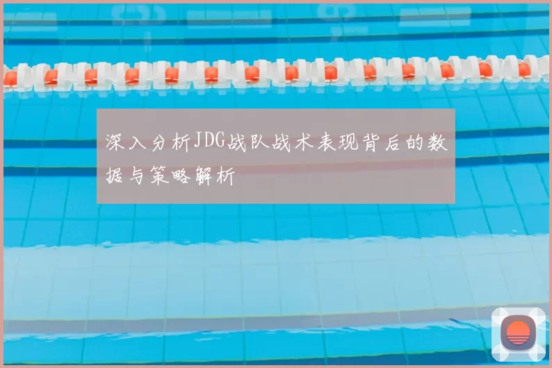 深入分析JDG战队战术表现背后的数据与策略解析