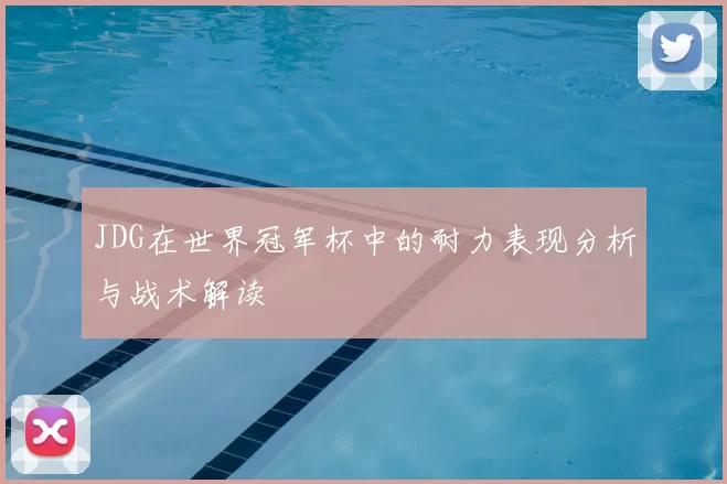 JDG在世界冠军杯中的耐力表现分析与战术解读