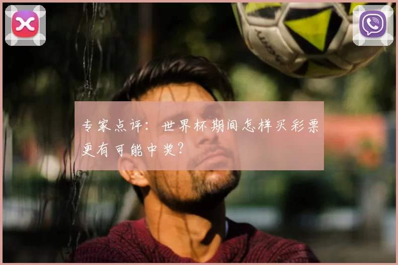 专家点评:世界杯期间怎样买彩票更有可能中奖?