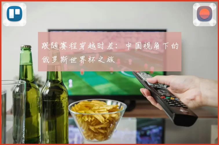 跟随赛程穿越时差:中国视角下的俄罗斯世界杯之旅