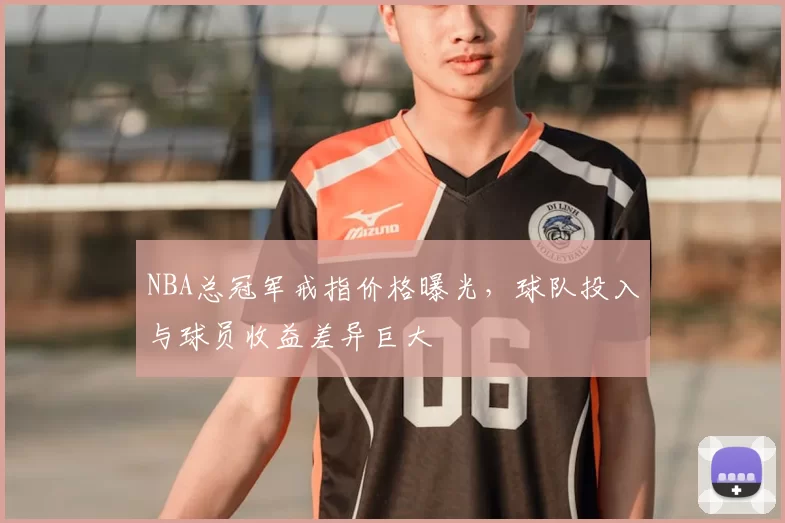 NBA总冠军戒指价格曝光，球队投入与球员收益差异巨大