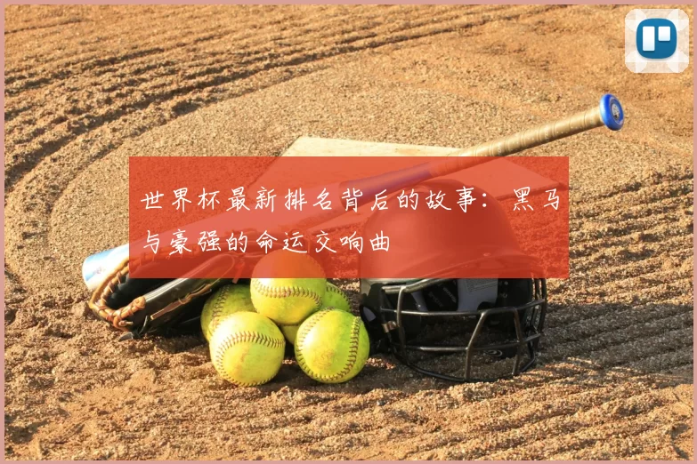 世界杯最新排名背后的故事：黑马与豪强的命运交响曲