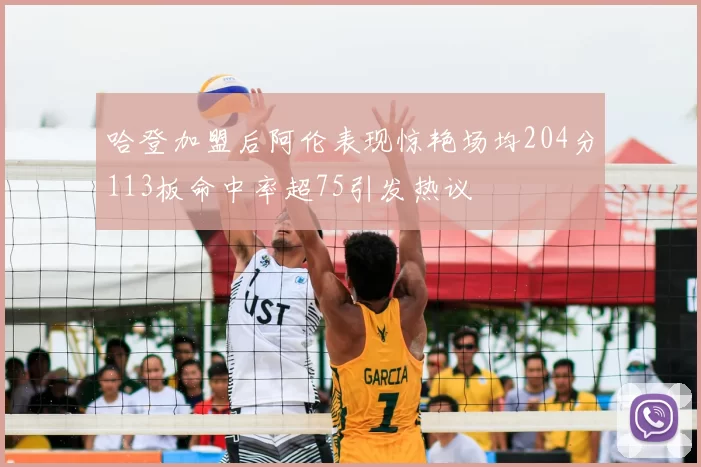 哈登加盟后阿伦表现惊艳场均204分113板命中率超75引发热议