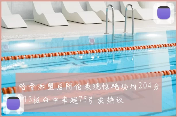 哈登加盟后阿伦表现惊艳场均204分113板命中率超75引发热议