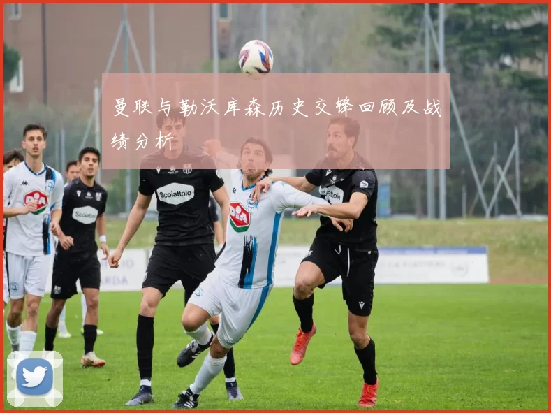 曼联与勒沃库森历史交锋回顾及战绩分析