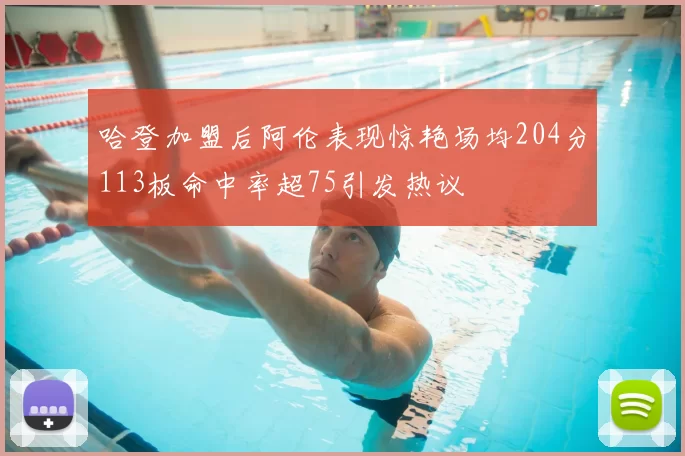 哈登加盟后阿伦表现惊艳场均204分113板命中率超75引发热议