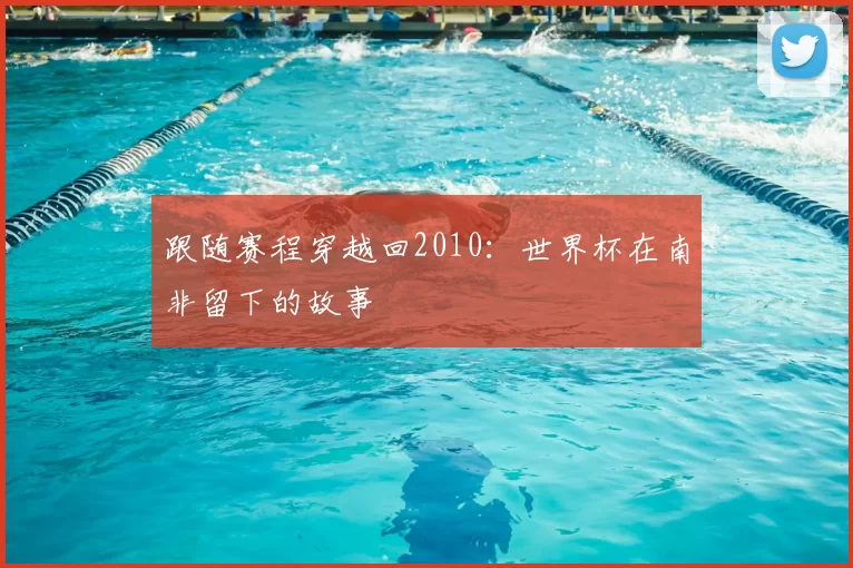 跟随赛程穿越回2010:世界杯在南非留下的故事