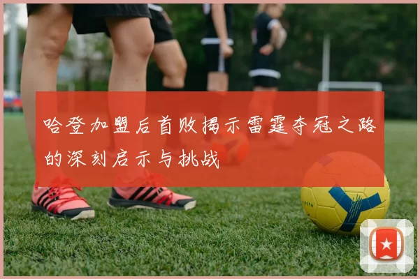 哈登加盟后首败揭示雷霆夺冠之路的深刻启示与挑战