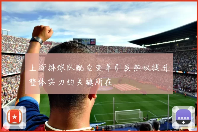 上海排球队配合变革引发热议提升整体实力的关键所在