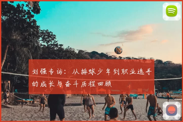 刘强专访：从排球少年到职业选手的成长与奋斗历程回顾