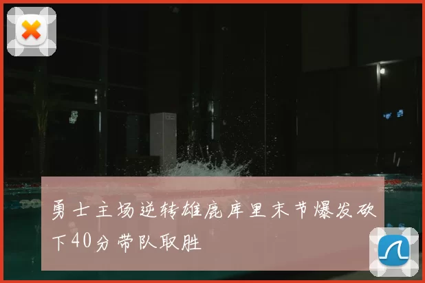 勇士主场逆转雄鹿库里末节爆发砍下40分带队取胜