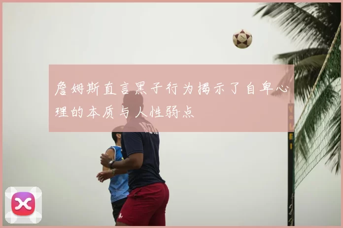 詹姆斯直言黑子行为揭示了自卑心理的本质与人性弱点