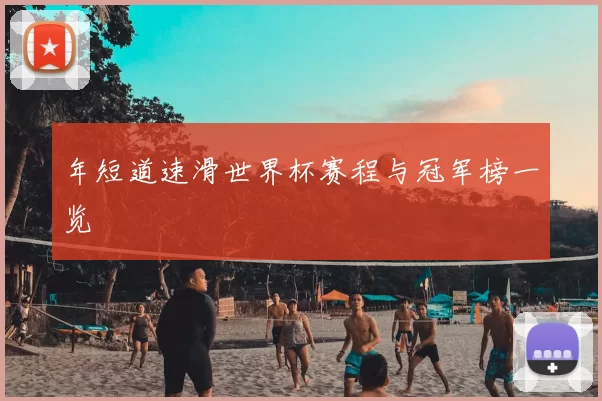 年短道速滑世界杯赛程与冠军榜一览