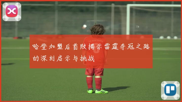 哈登加盟后首败揭示雷霆夺冠之路的深刻启示与挑战