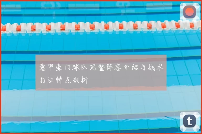 意甲豪门球队完整阵容介绍与战术打法特点剖析