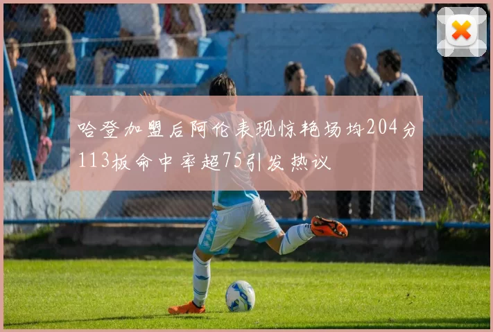 哈登加盟后阿伦表现惊艳场均204分113板命中率超75引发热议