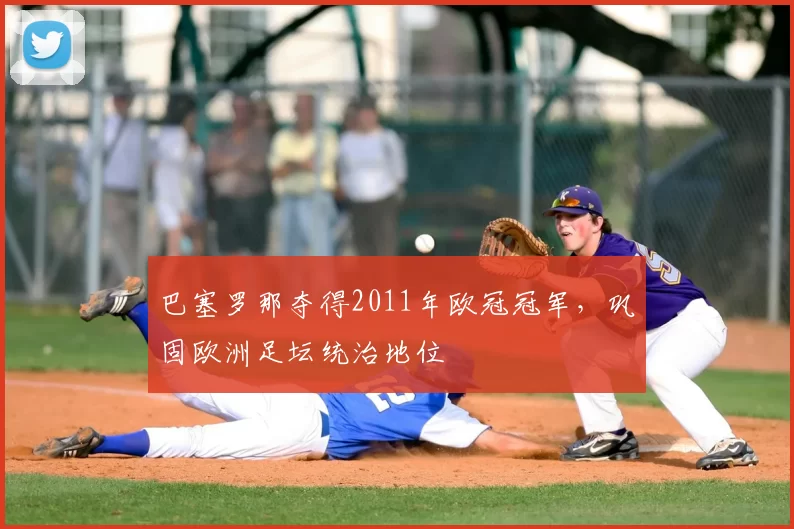 巴塞罗那夺得2011年欧冠冠军,巩固欧洲足坛统治地位
