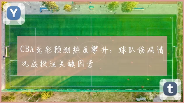 CBA竞彩预测热度攀升，球队伤病情况成投注关键因素