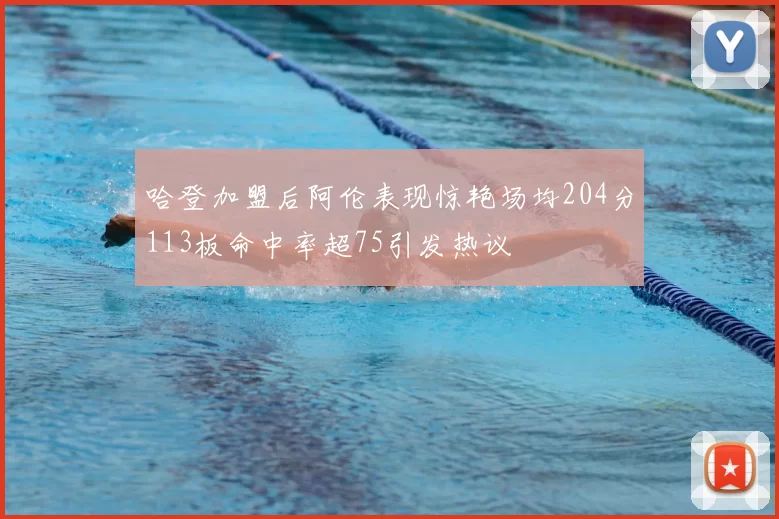 哈登加盟后阿伦表现惊艳场均204分113板命中率超75引发热议