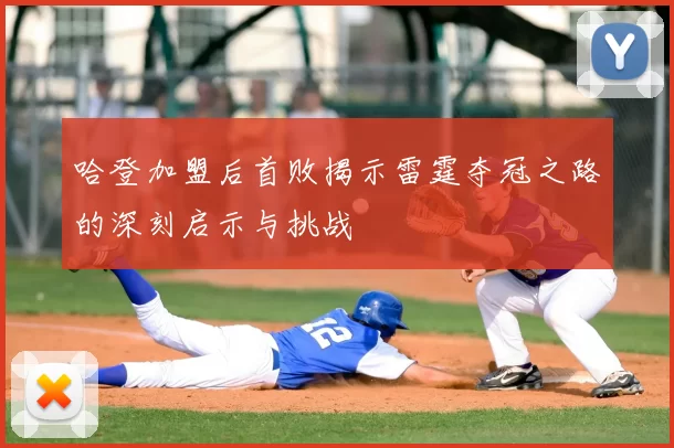 哈登加盟后首败揭示雷霆夺冠之路的深刻启示与挑战