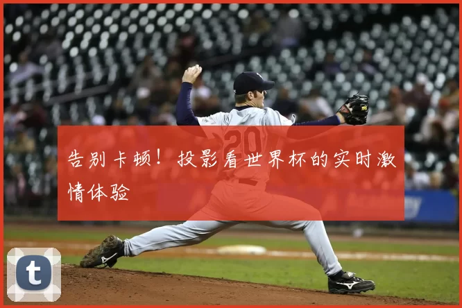 告别卡顿！投影看世界杯的实时激情体验