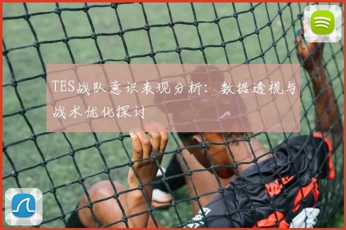 TES战队意识表现分析：数据透视与战术优化探讨
